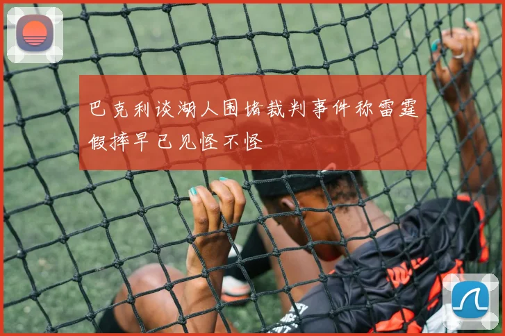 巴克利谈湖人围堵裁判事件称雷霆假摔早已见怪不怪