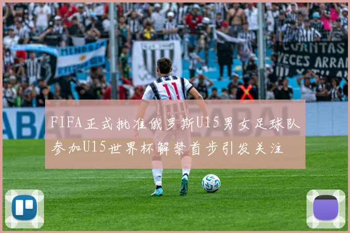 FIFA正式批准俄罗斯U15男女足球队参加U15世界杯解禁首步引发关注