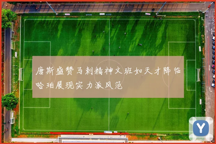 唐斯盛赞马刺精神文班如天才降临哈珀展现实力派风范