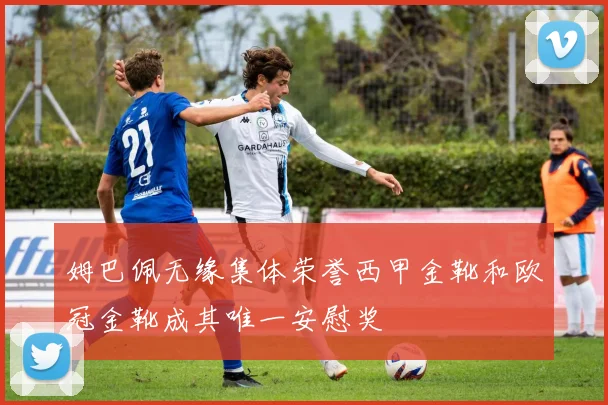 姆巴佩无缘集体荣誉西甲金靴和欧冠金靴成其唯一安慰奖