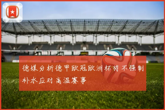 德媒分析德甲欧冠欧洲杯将不强制补水应对高温赛事